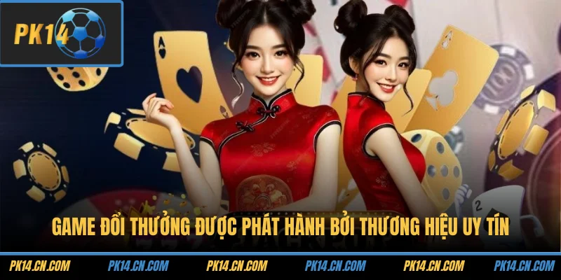 Game đổi thưởng được phát hành bởi thương hiệu uy tín