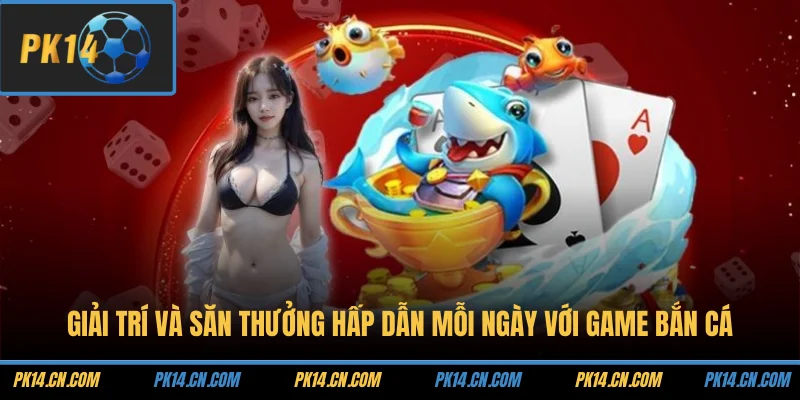Giải trí và săn thưởng hấp dẫn mỗi ngày với game bắn cá