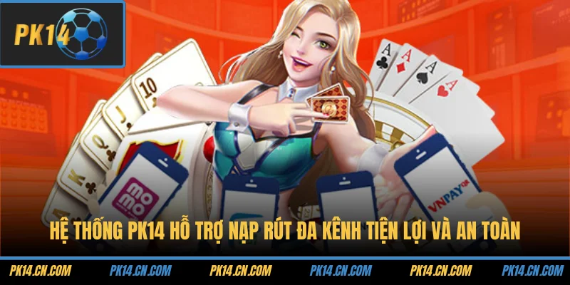 Hệ thống PK14 hỗ trợ nạp rút đa kênh tiện lợi và an toàn