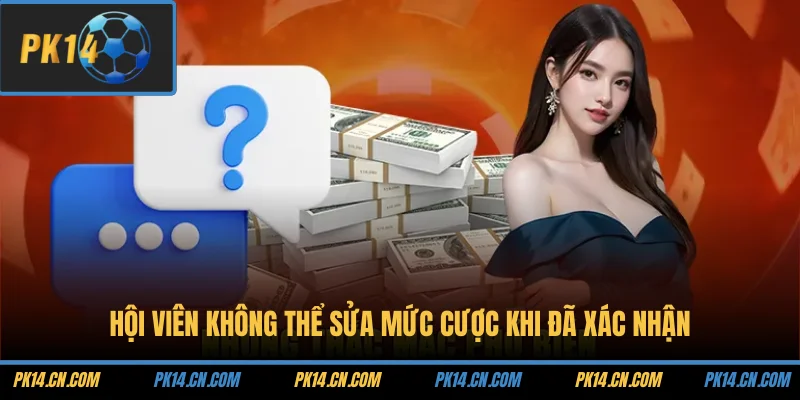 Câu Hỏi Thường Gặp 3 Hội viên không thể sửa mức cược khi đã xác nhận