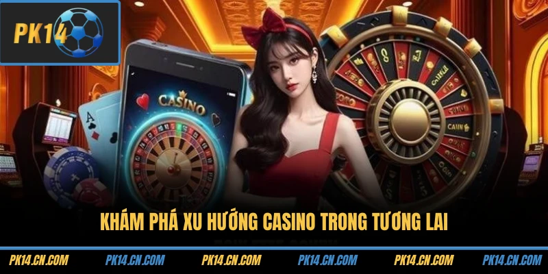 Khám phá xu hướng casino trong tương lai