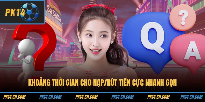 Câu Hỏi Thường Gặp 2 Khoảng thời gian cho nạp/rút tiền cực nhanh gọn