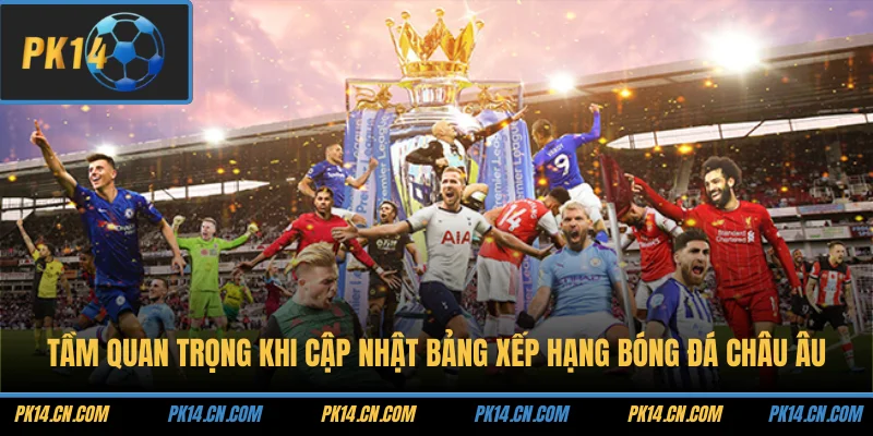 Tầm quan trọng khi cập nhật bảng xếp hạng bóng đá châu Âu