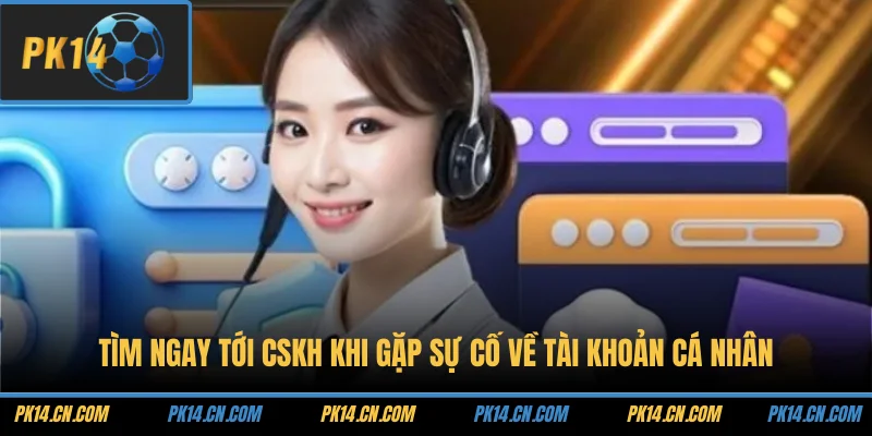 Liên hệ 3 Tìm ngay tới CSKH khi gặp sự cố về tài khoản cá nhân