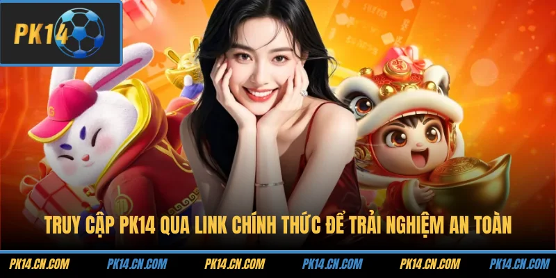 Truy cập PK14 qua link chính thức để trải nghiệm an toàn